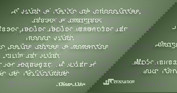 A vida é feito de chocolates, doces e amargos. Doces pelos belos momentos da nossa vida. Amargo pelas dores e momentos ruim da vida. Mais nunca se esqueça, A vi... Frase de Thom Lins.