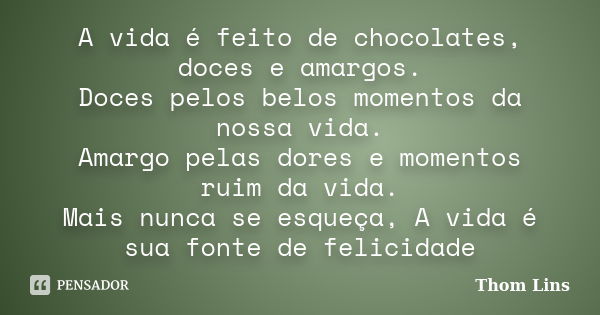 A vida é feito de chocolates, doces e amargos. Doces pelos belos momentos da nossa vida. Amargo pelas dores e momentos ruim da vida. Mais nunca se esqueça, A vi... Frase de Thom Lins.