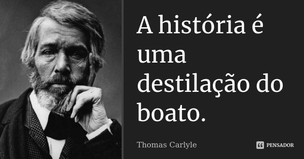 A história é uma destilação do boato.... Frase de Thomas Carlyle.