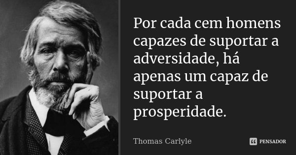 Por cada cem homens capazes de suportar a adversidade, há apenas um capaz de suportar a prosperidade.... Frase de Thomas Carlyle.
