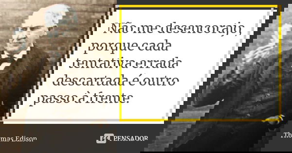 Não me desencorajo, porque cada tentativa errada descartada é outro passo à frente.... Frase de Thomas Edison.