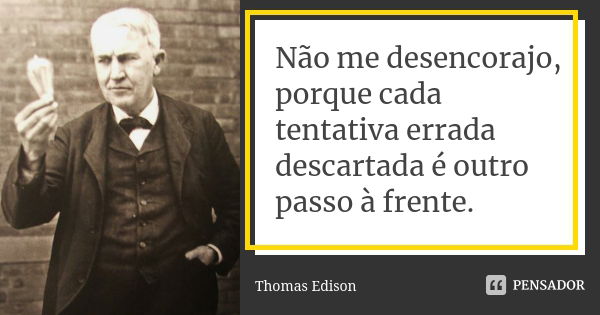 Não me desencorajo, porque cada tentativa errada descartada é outro passo à frente.... Frase de Thomas Edison.