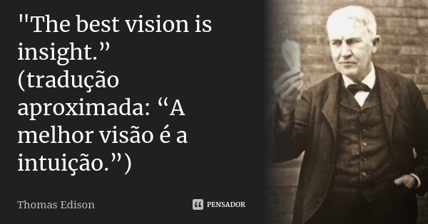"The best vision is insight.” (tradução aproximada: “A melhor visão é a intuição.”)... Frase de Thomas Edison.