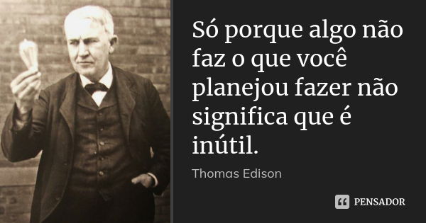 Só porque algo não faz o que você planejou fazer não significa que é inútil.... Frase de Thomas Edison.