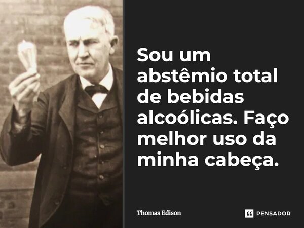 ⁠Sou um abstêmio total de bebidas alcoólicas. Faço melhor uso da minha cabeça.... Frase de Thomas Edison.