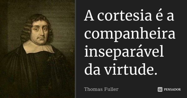 A cortesia é a companheira inseparável da virtude.... Frase de Thomas Fuller.