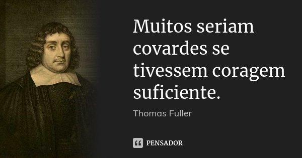 Muitos seriam covardes se tivessem coragem suficiente.... Frase de Thomas Fuller.