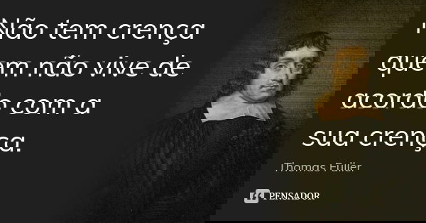 Não tem crença quem não vive de acordo com a sua crença.... Frase de Thomas Fuller.