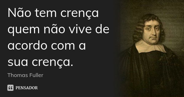 Não tem crença quem não vive de acordo com a sua crença.... Frase de Thomas Fuller.