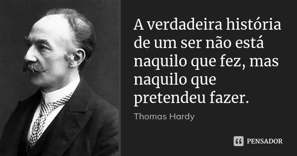 A verdadeira história de um ser não está naquilo que fez, mas naquilo que pretendeu fazer.... Frase de Thomas Hardy.