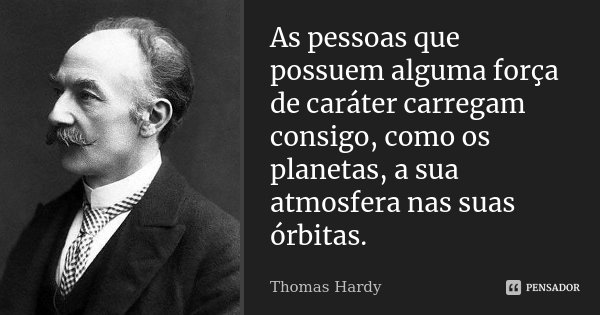 As pessoas que possuem alguma força de caráter carregam consigo, como os planetas, a sua atmosfera nas suas órbitas.... Frase de Thomas Hardy.