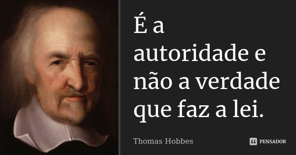 É a autoridade e não a verdade que faz a lei.... Frase de Thomas Hobbes.