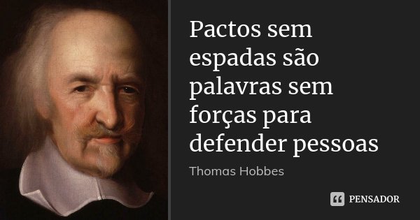 Pactos sem espadas são palavras sem forças para defender pessoas... Frase de Thomas Hobbes.