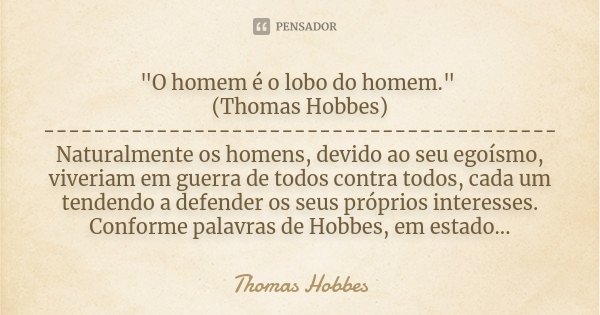 "O homem é o lobo do homem." (Thomas Hobbes) ----------------------------------------- Naturalmente os homens, devido ao seu egoísmo, viveriam em guer... Frase de Thomas Hobbes.