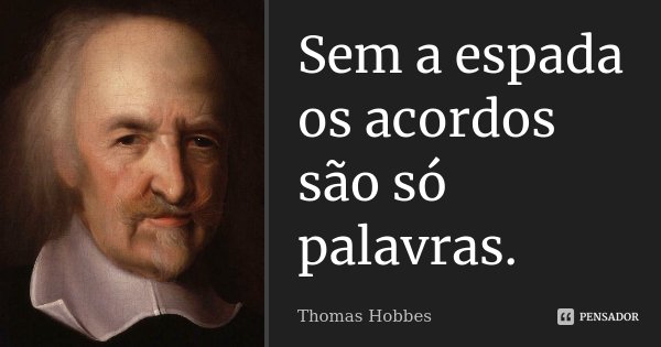 Sem a espada os acordos são só palavras.... Frase de Thomas Hobbes.