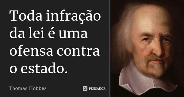 Toda infração da lei é uma ofensa contra o estado.... Frase de Thomas Hobbes.