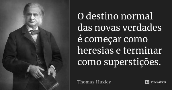 O destino normal das novas verdades é começar como heresias e terminar como superstições.... Frase de Thomas Huxley.