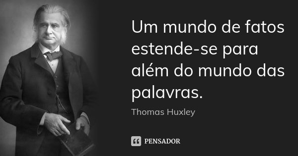 Um mundo de fatos estende-se para além do mundo das palavras.... Frase de Thomas Huxley.