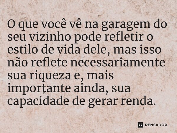 ⁠O que você vê na garagem do seu vizinho pode refletir o estilo de vida dele, mas isso não reflete necessariamente sua riqueza e, mais importante ainda, sua cap... Frase de Thomas J. Stanley.