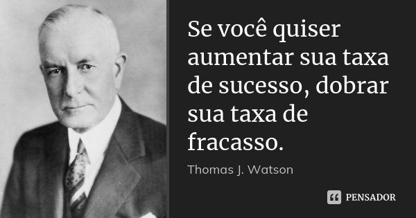Se você quiser aumentar sua taxa de sucesso, dobrar sua taxa de fracasso.... Frase de Thomas J. Watson.