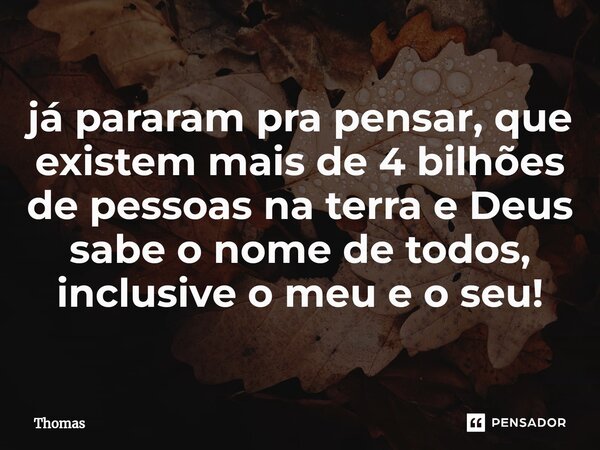 ⁠já pararam pra pensar, que existem mais de 4 bilhões de pessoas na terra e Deus sabe o nome de todos, inclusive o meu e o seu!⁠... Frase de thomas.