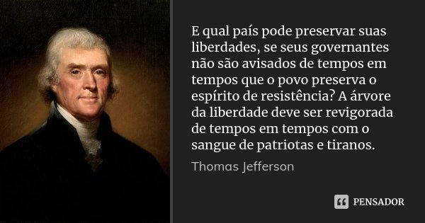 E qual país pode preservar suas liberdades, se seus governantes não são avisados de tempos em tempos que o povo preserva o espírito de resistência? A árvore da ... Frase de Thomas Jefferson.