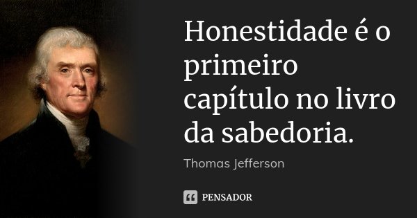 Honestidade é o primeiro capítulo no livro da sabedoria.... Frase de Thomas Jefferson.