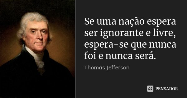 Se uma nação espera ser ignorante e livre, espera-se que nunca foi e nunca será.... Frase de Thomas Jefferson.