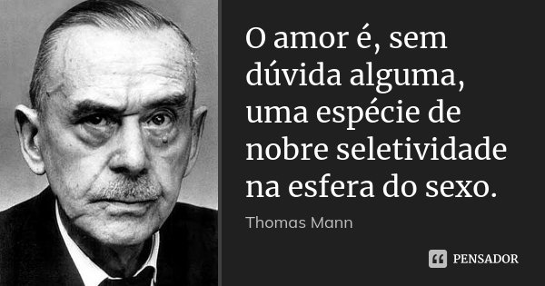 O amor é, sem dúvida alguma, uma espécie de nobre seletividade na esfera do sexo.... Frase de Thomas Mann.