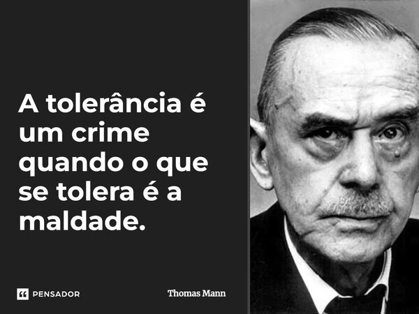 ⁠A tolerância é um crime quando o que se tolera é a maldade.... Frase de Thomas Mann.