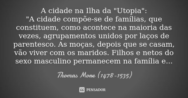 A cidade na Ilha da "Utopia": "A cidade compõe-se de famílias, que constituem, como acontece na maioria das vezes, agrupamentos unidos por laços ... Frase de Thomas More (1478-1535).