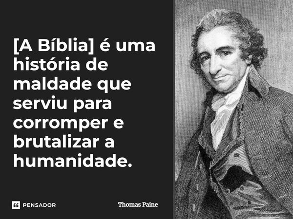 ⁠[A Bíblia] é uma história de maldade que serviu para corromper e brutalizar a humanidade.... Frase de Thomas Paine.