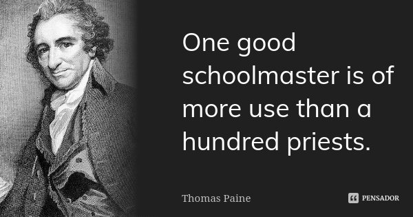 One good schoolmaster is of more use than a hundred priests.... Frase de Thomas Paine.