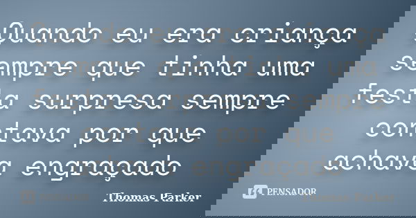 Quando eu era criança sempre que tinha uma festa surpresa sempre contava por que achava engraçado... Frase de Thomas Parker.