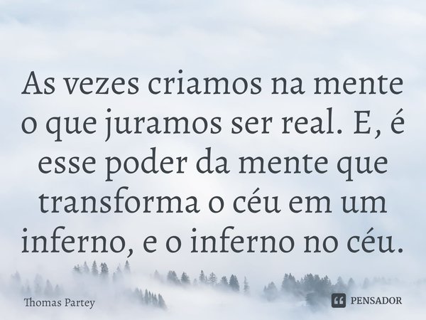 As vezes criamos ⁠na mente o que juramos ser real. E, é esse poder da mente que transforma o céu em um inferno, e o inferno no céu.... Frase de Thomas Partey.