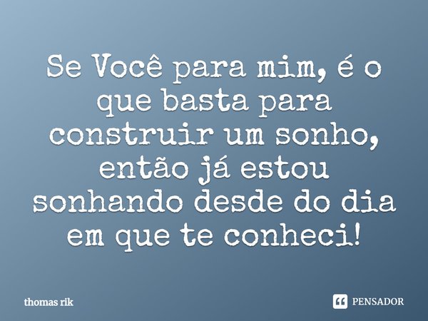 ⁠Se Você para mim, é o que basta para construir um sonho, então já estou sonhando desde do dia em que te conheci!... Frase de thomas rik.