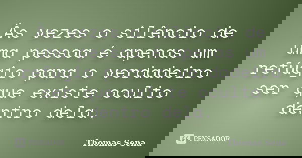 Às vezes o silêncio de uma pessoa é apenas um refúgio para o verdadeiro ser que existe oculto dentro dela.... Frase de Thomas Sena.