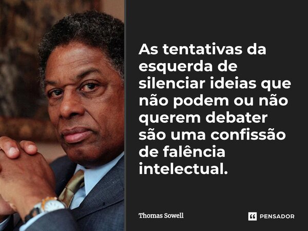 ⁠As tentativas da esquerda de silenciar ideias que não podem ou não querem debater são uma confissão de falência intelectual.... Frase de Thomas Sowell.