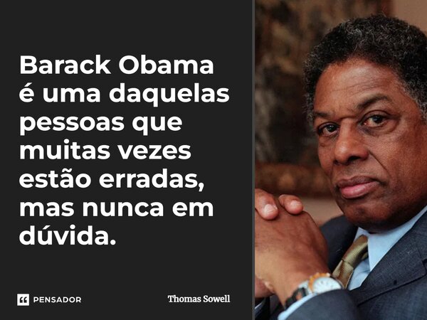 ⁠Barack Obama é uma daquelas pessoas que muitas vezes estão erradas, mas nunca em dúvida.... Frase de Thomas Sowell.