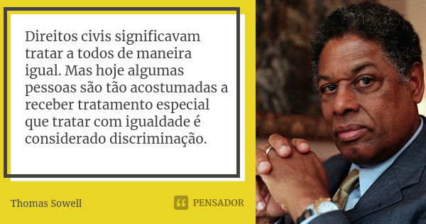 Direitos civis significavam tratar a todos de maneira igual. Mas hoje algumas pessoas são tão acostumadas a receber tratamento especial que tratar com igualdade... Frase de Thomas Sowell.