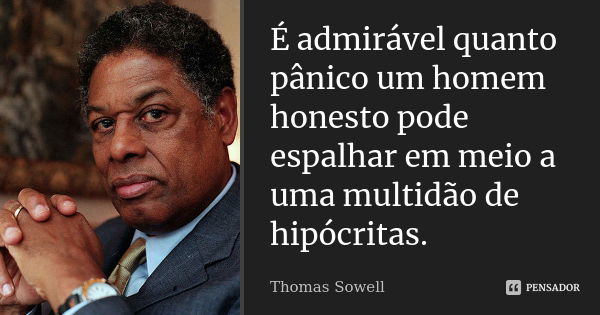 É admirável quanto pânico um homem honesto pode espalhar em meio a uma multidão de hipócritas.... Frase de Thomas Sowell.