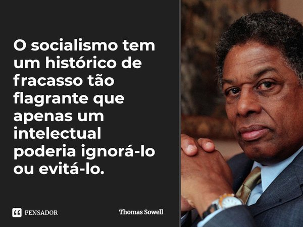 ⁠O socialismo tem um histórico de fracasso tão flagrante que apenas um intelectual poderia ignorá-lo ou evitá-lo.... Frase de Thomas Sowell.