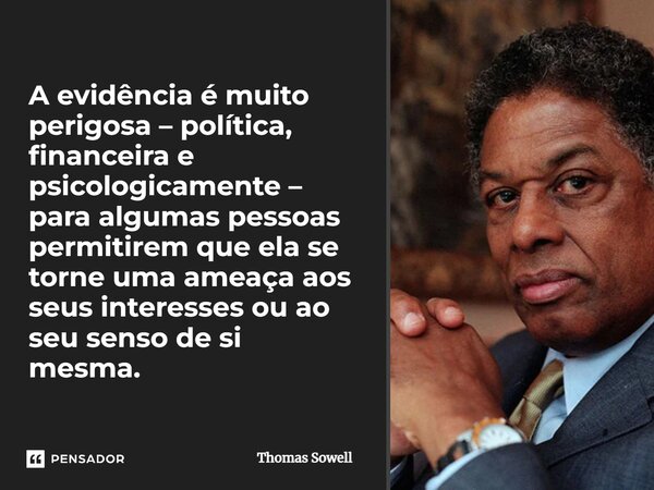 ⁠A evidência é muito perigosa – política, financeira e psicologicamente – para algumas pessoas permitirem que ela se torne uma ameaça aos seus interesses ou ao ... Frase de Thomas Sowell.