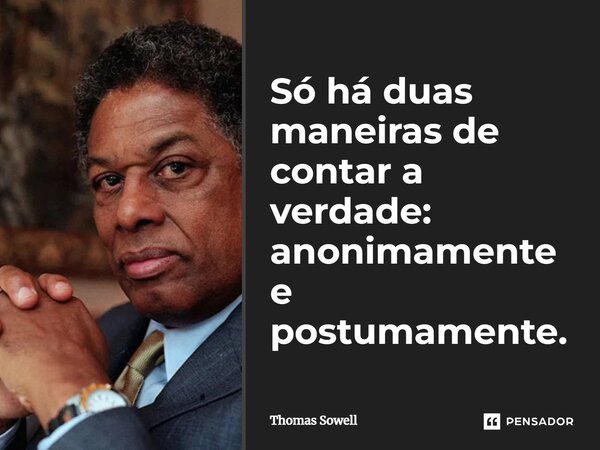 ⁠Só há duas maneiras de contar a verdade: anonimamente e postumamente.... Frase de Thomas Sowell.