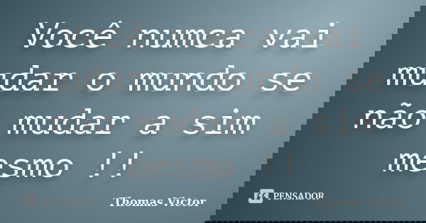 Você numca vai mudar o mundo se não mudar a sim mesmo !!... Frase de Thomas Victor.