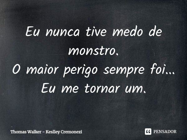 ⁠Eu nunca tive medo de monstro.
O maior perigo sempre foi... Eu me tornar um.... Frase de Thomas Walker - Keslley Cremonezi.