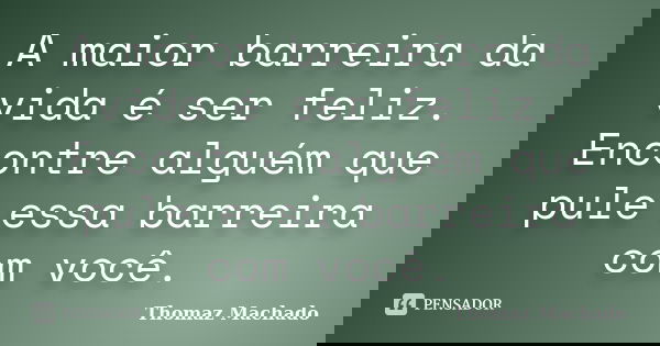 A maior barreira da vida é ser feliz. Encontre alguém que pule essa barreira com você.... Frase de Thomaz Machado.