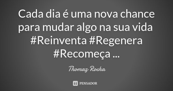 Cada dia é uma nova chance para mudar algo na sua vida ‪#‎Reinventa‬ ‪#‎Regenera‬ ‪#‎Recomeça‬ ...... Frase de Thomaz Rocha.