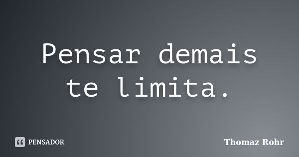 Pensar demais te limita.... Frase de Thomaz Rohr.