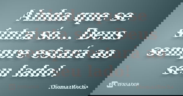 Ainda que se sinta só... Deus sempre estará ao seu lado!... Frase de ThomazRocha.